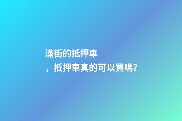 滿街的抵押車，抵押車真的可以買嗎？